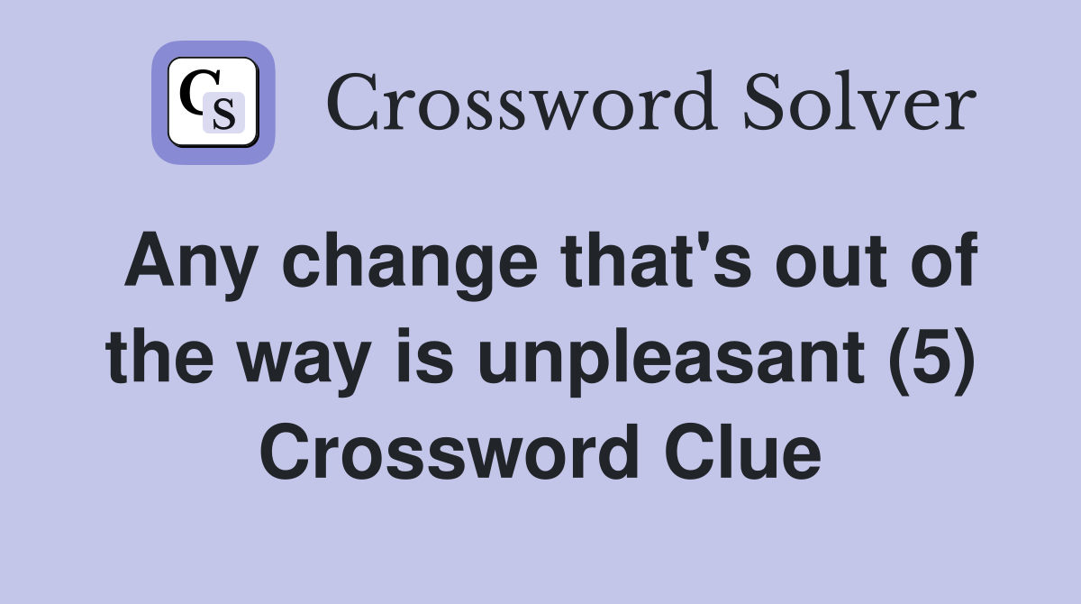 Any change that s out of the way is unpleasant (5) Crossword Clue